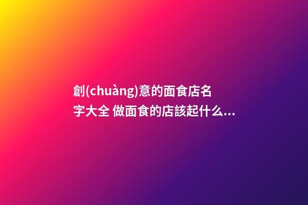 創(chuàng)意的面食店名字大全 做面食的店該起什么名字-第1張-店鋪起名-玄機(jī)派